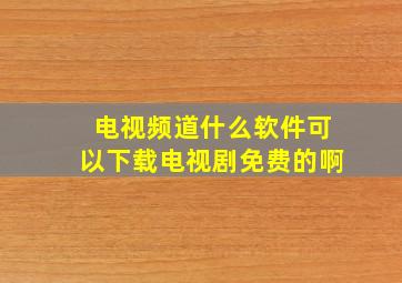 电视频道什么软件可以下载电视剧免费的啊