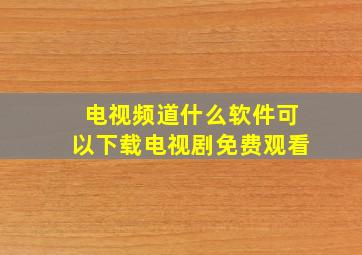 电视频道什么软件可以下载电视剧免费观看