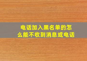 电话加入黑名单的怎么能不收到消息或电话