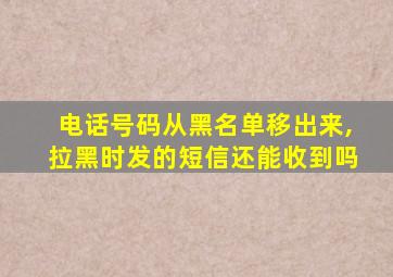 电话号码从黑名单移出来,拉黑时发的短信还能收到吗