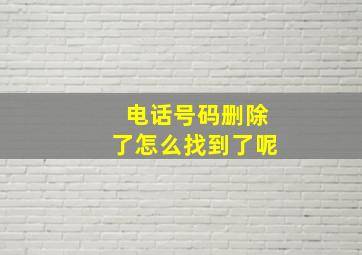 电话号码删除了怎么找到了呢