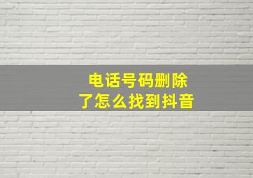 电话号码删除了怎么找到抖音