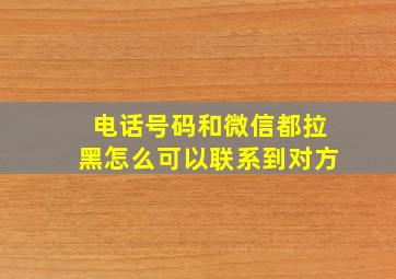 电话号码和微信都拉黑怎么可以联系到对方