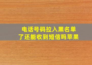 电话号码拉入黑名单了还能收到短信吗苹果