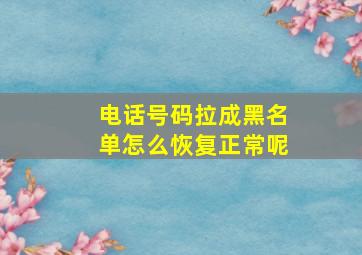 电话号码拉成黑名单怎么恢复正常呢