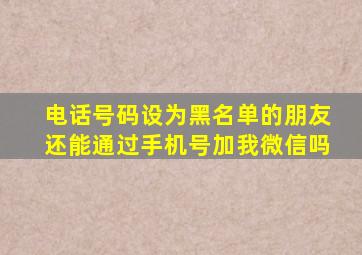 电话号码设为黑名单的朋友还能通过手机号加我微信吗