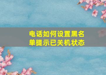 电话如何设置黑名单提示已关机状态