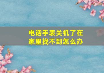 电话手表关机了在家里找不到怎么办