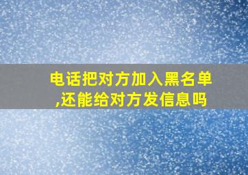 电话把对方加入黑名单,还能给对方发信息吗