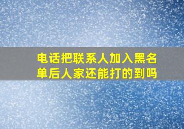 电话把联系人加入黑名单后人家还能打的到吗