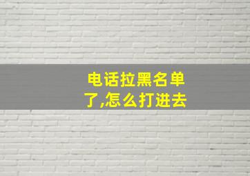 电话拉黑名单了,怎么打进去