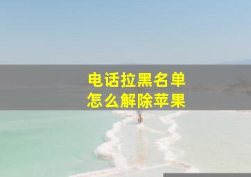 电话拉黑名单怎么解除苹果