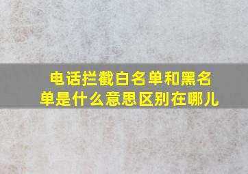 电话拦截白名单和黑名单是什么意思区别在哪儿