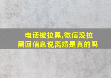 电话被拉黑,微信没拉黑回信息说离婚是真的吗