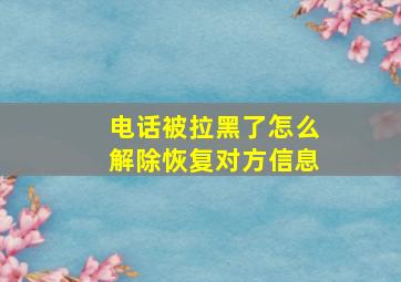 电话被拉黑了怎么解除恢复对方信息