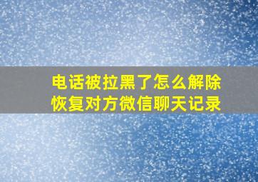 电话被拉黑了怎么解除恢复对方微信聊天记录