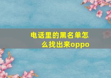 电话里的黑名单怎么找出来oppo