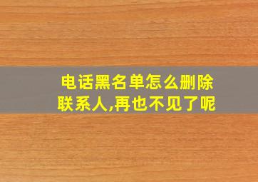 电话黑名单怎么删除联系人,再也不见了呢