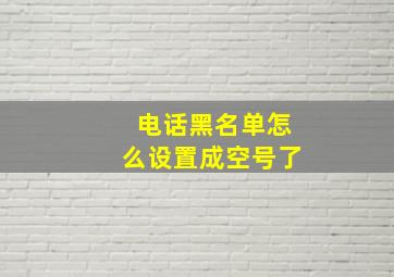 电话黑名单怎么设置成空号了