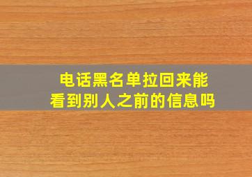 电话黑名单拉回来能看到别人之前的信息吗