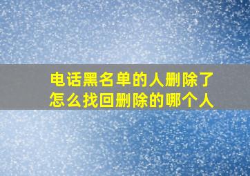 电话黑名单的人删除了怎么找回删除的哪个人