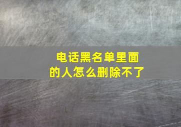 电话黑名单里面的人怎么删除不了