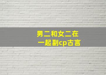 男二和女二在一起副cp古言