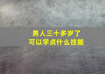 男人三十多岁了可以学点什么技能