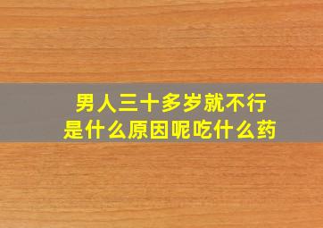 男人三十多岁就不行是什么原因呢吃什么药