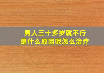 男人三十多岁就不行是什么原因呢怎么治疗