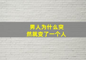 男人为什么突然就变了一个人