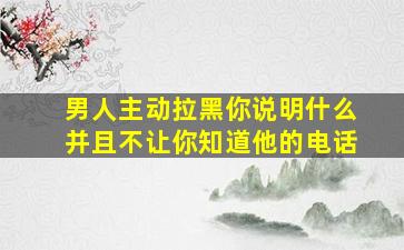 男人主动拉黑你说明什么并且不让你知道他的电话