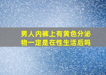 男人内裤上有黄色分泌物一定是在性生活后吗