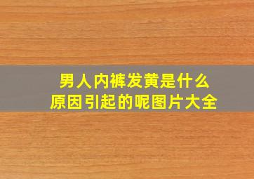 男人内裤发黄是什么原因引起的呢图片大全