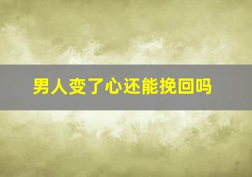 男人变了心还能挽回吗