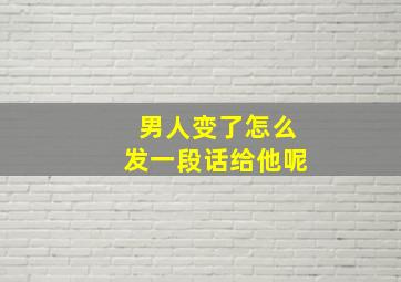 男人变了怎么发一段话给他呢