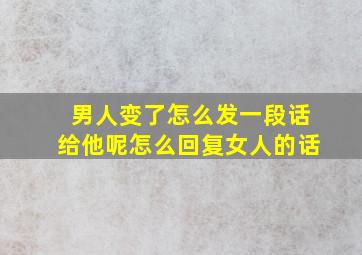 男人变了怎么发一段话给他呢怎么回复女人的话