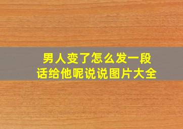 男人变了怎么发一段话给他呢说说图片大全