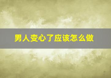 男人变心了应该怎么做