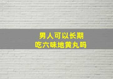 男人可以长期吃六味地黄丸吗