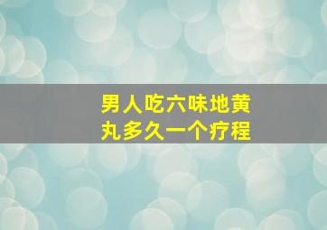 男人吃六味地黄丸多久一个疗程