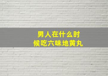 男人在什么时候吃六味地黄丸