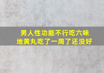 男人性功能不行吃六味地黄丸吃了一周了还没好