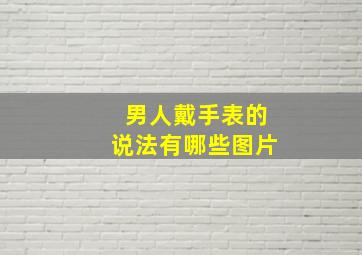 男人戴手表的说法有哪些图片