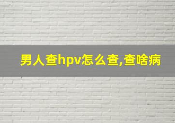 男人查hpv怎么查,查啥病