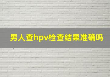 男人查hpv检查结果准确吗