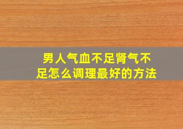 男人气血不足肾气不足怎么调理最好的方法