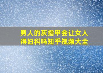 男人的灰指甲会让女人得妇科吗知乎视频大全