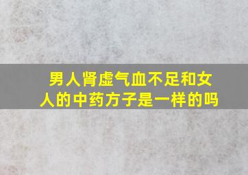 男人肾虚气血不足和女人的中药方子是一样的吗