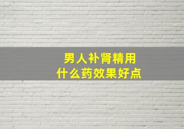 男人补肾精用什么药效果好点